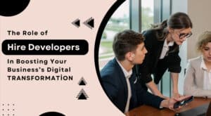 The Role of Hired Developers in Boosting Your Business’s Digital Transformation