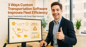 3 Ways How Custom Transportation Software Improves Fleet Efficiency