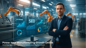 Choosing the Right SEO Agency for Your Manufacturing Business: What to Look for